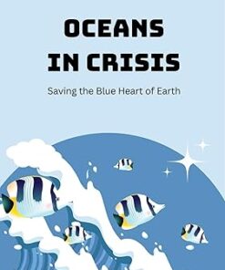 Oceans in Crisis Saving the Blue Heart of Earth by Emma Long