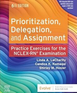 Prioritization, Delegation, and Assignment Practice Exercises for the NCLEX Examination 6th Edition